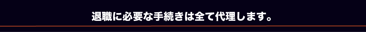 退職に必要な手続きは全て代理します。